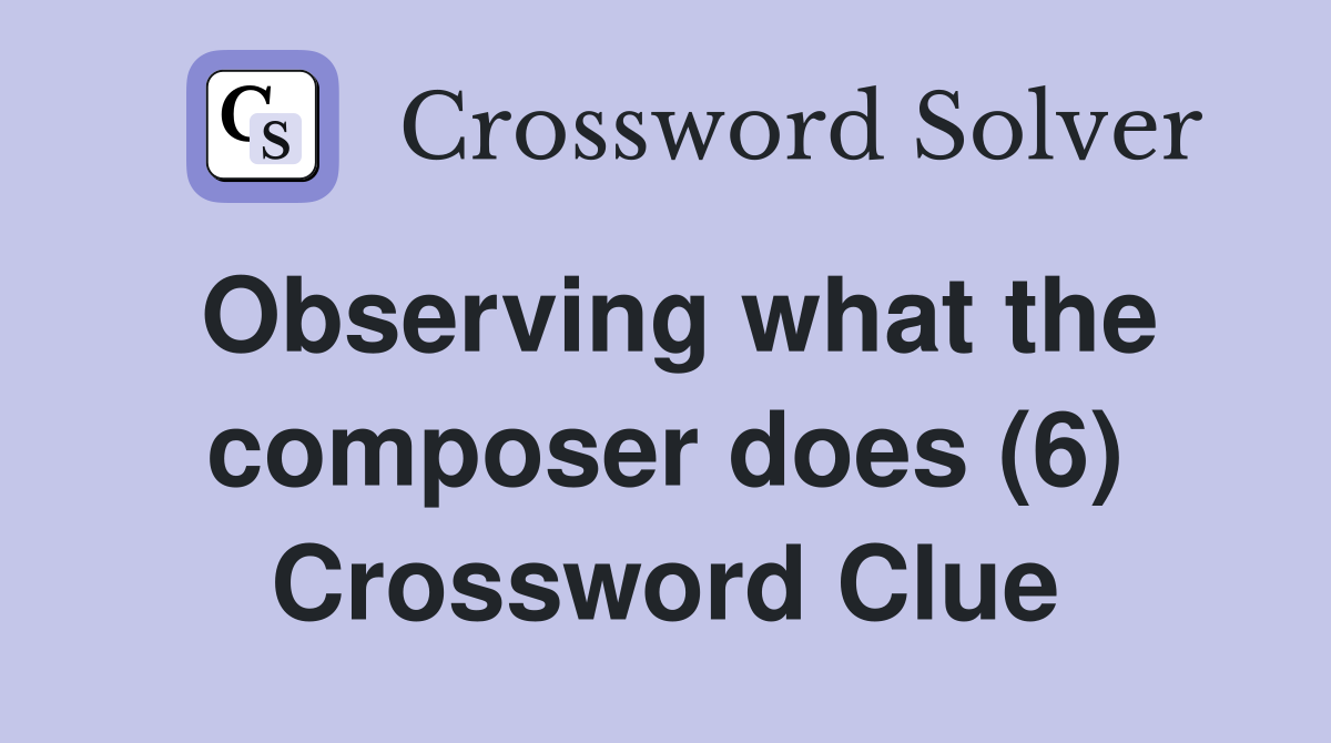 Observing what the composer does (6) Crossword Clue