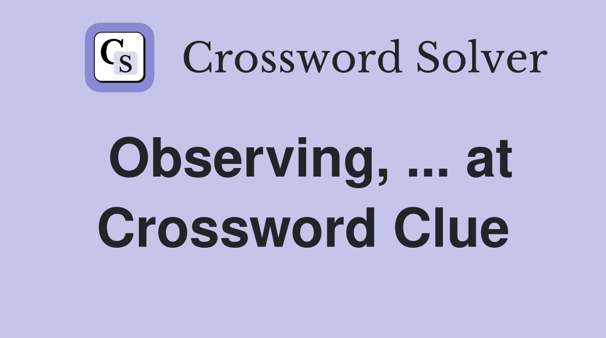 Observing, ... at Crossword Clue