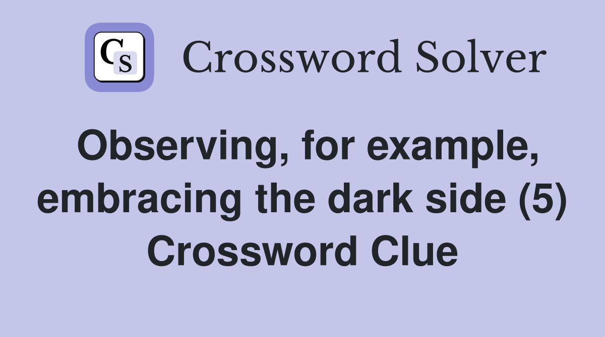 Observing, for example, embracing the dark side (5) Crossword Clue