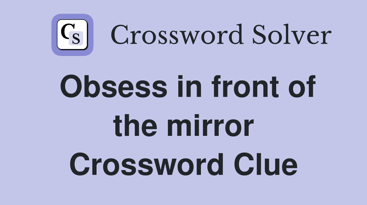 Obsess in front of the mirror Crossword Clue