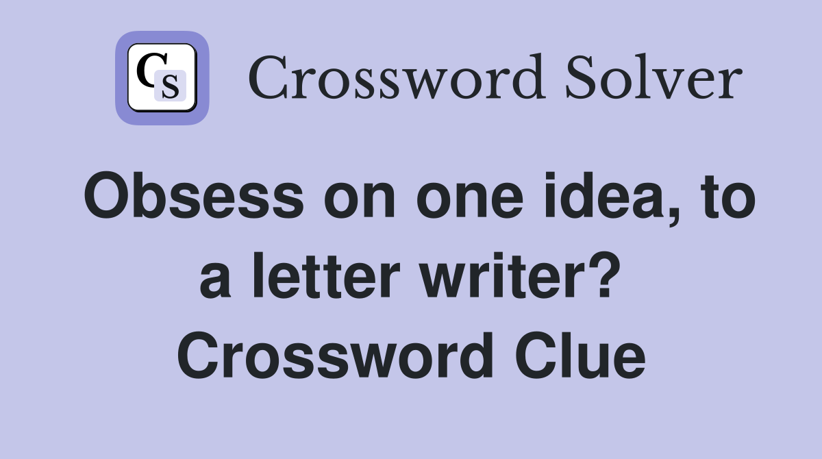 Obsess on one idea, to a letter writer? Crossword Clue