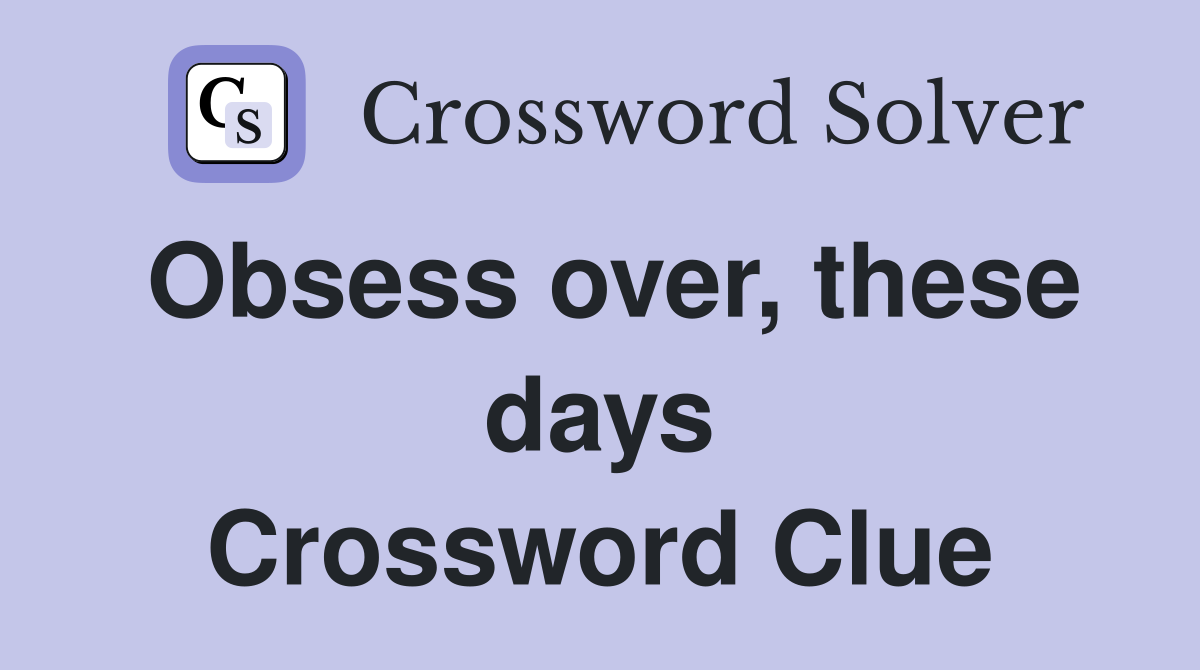 Obsess over, these days Crossword Clue