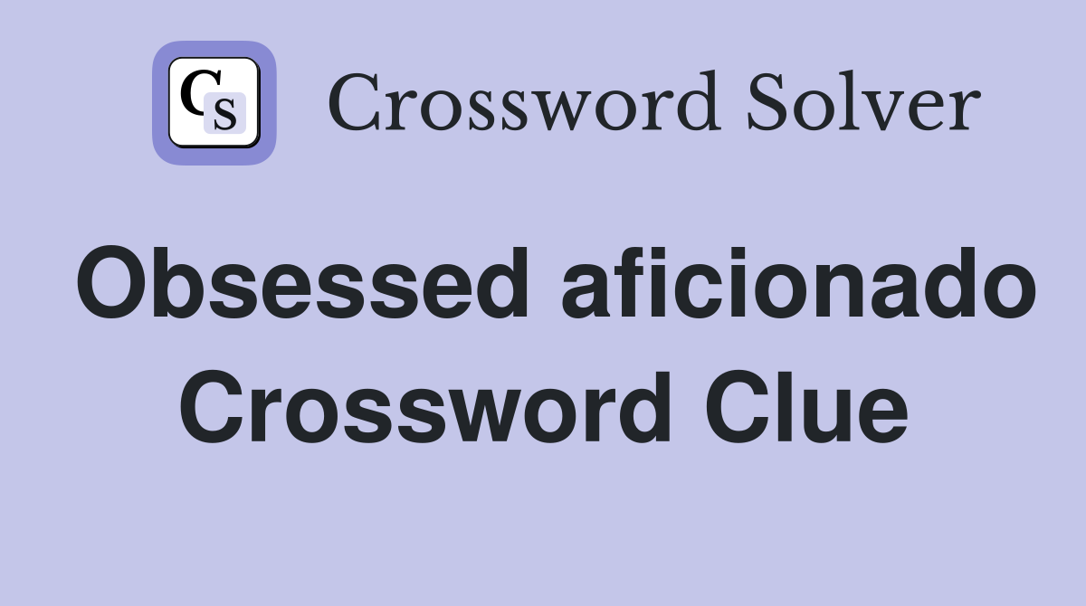 Obsessed aficionado Crossword Clue