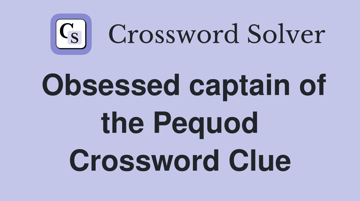 Obsessed captain of the Pequod Crossword Clue