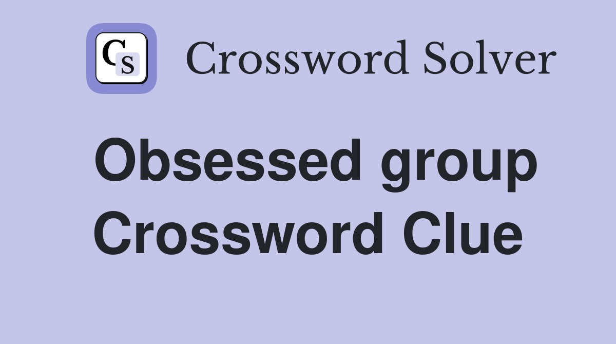 Obsessed group Crossword Clue