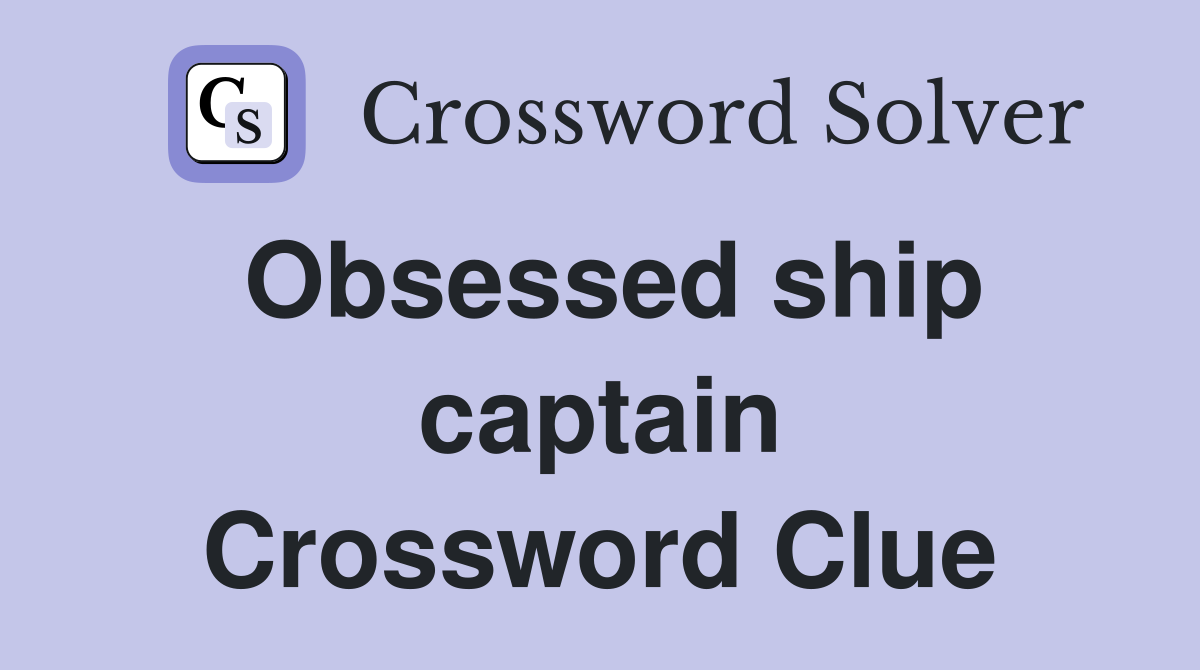 Obsessed ship captain Crossword Clue