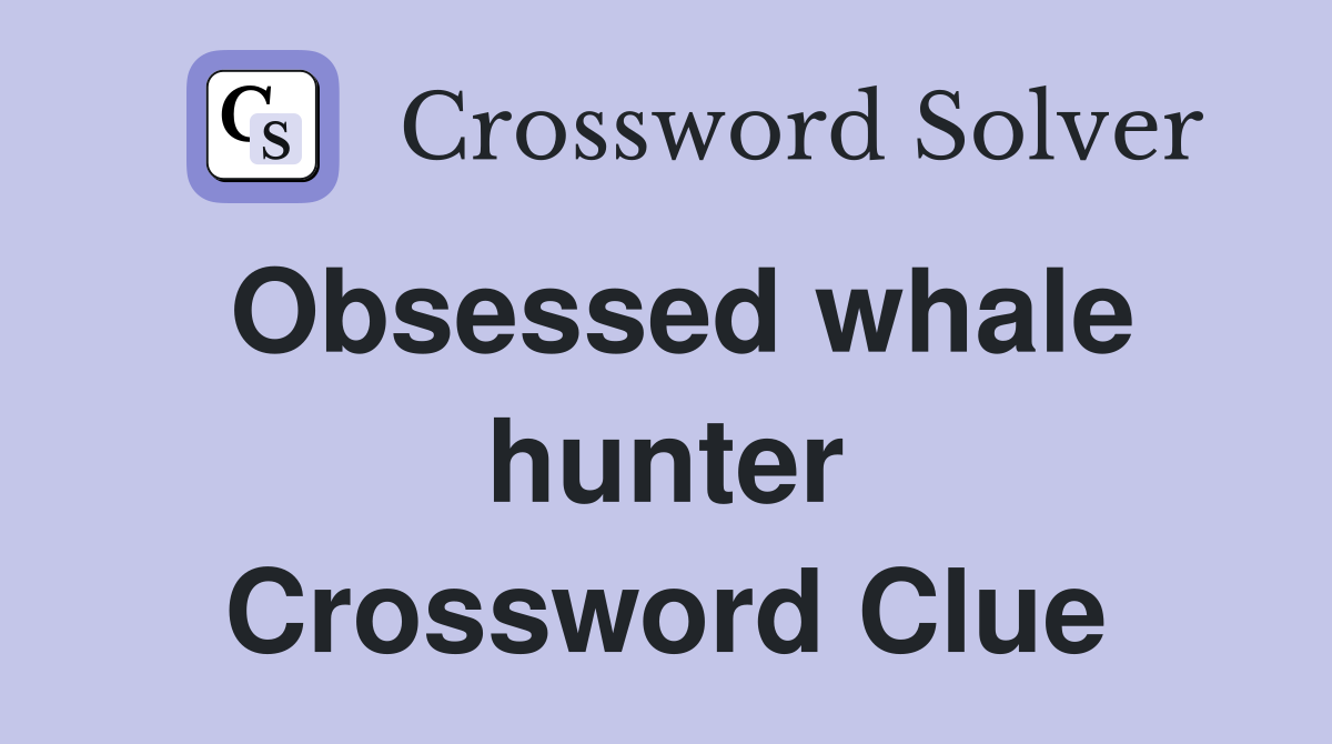 Obsessed whale hunter Crossword Clue