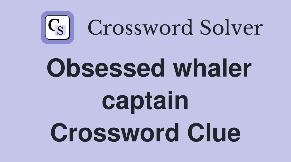 Obsessed whaler captain Crossword Clue