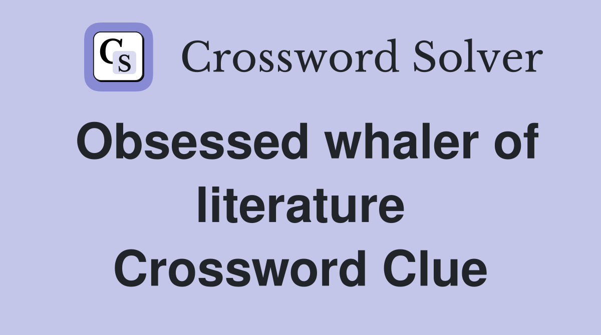 Obsessed whaler of literature Crossword Clue