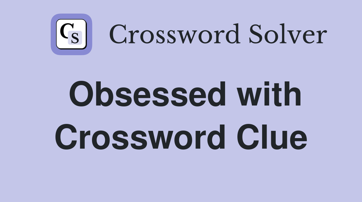 Obsessed with Crossword Clue Answers Crossword Solver