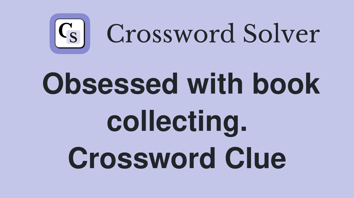 Obsessed with book collecting. Crossword Clue
