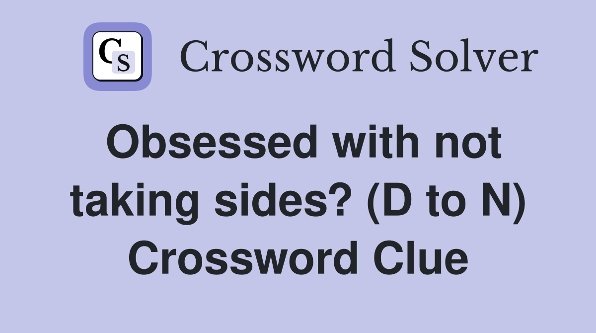 Obsessed with not taking sides? (D to N) Crossword Clue