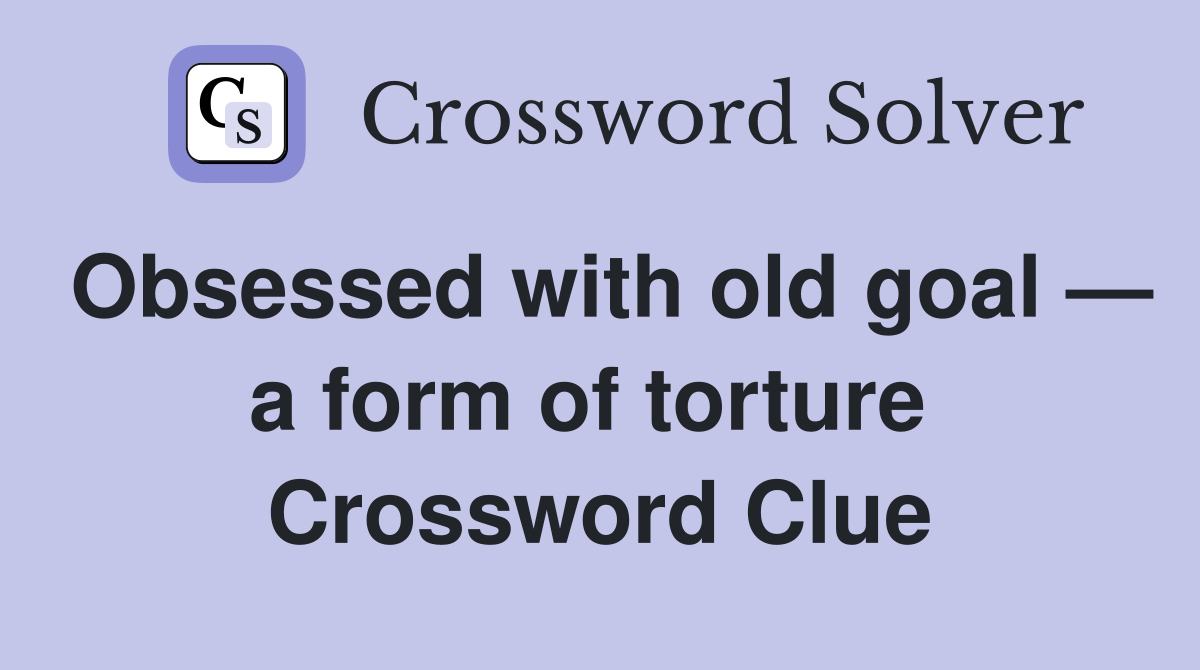 Obsessed with old goal — a form of torture  Crossword Clue