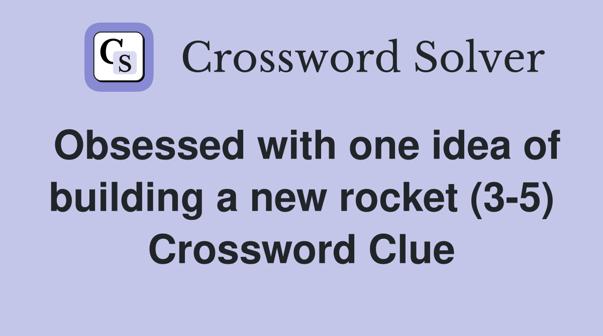 Obsessed with one idea of building a new rocket (3-5) Crossword Clue