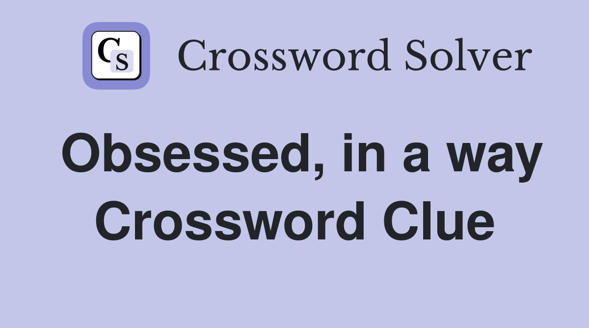 Obsessed, in a way Crossword Clue