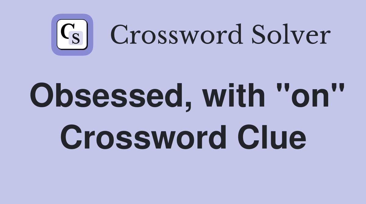 Obsessed, with "on" Crossword Clue