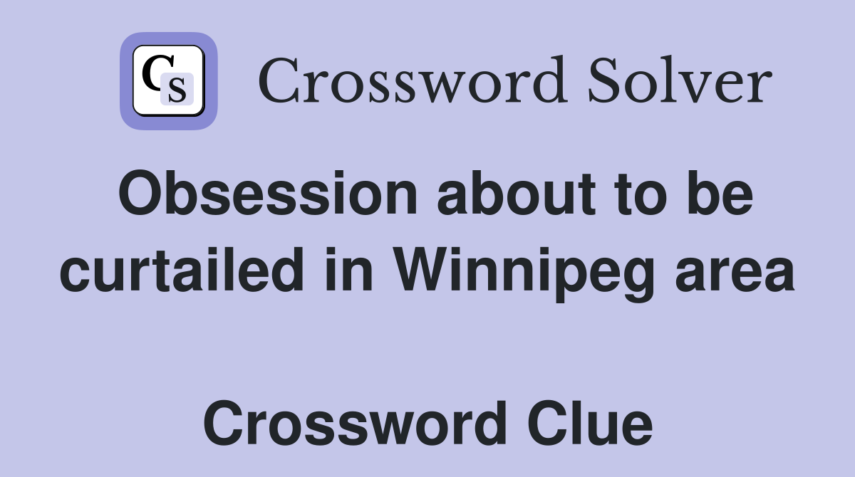 Obsession about to be curtailed in Winnipeg area  Crossword Clue
