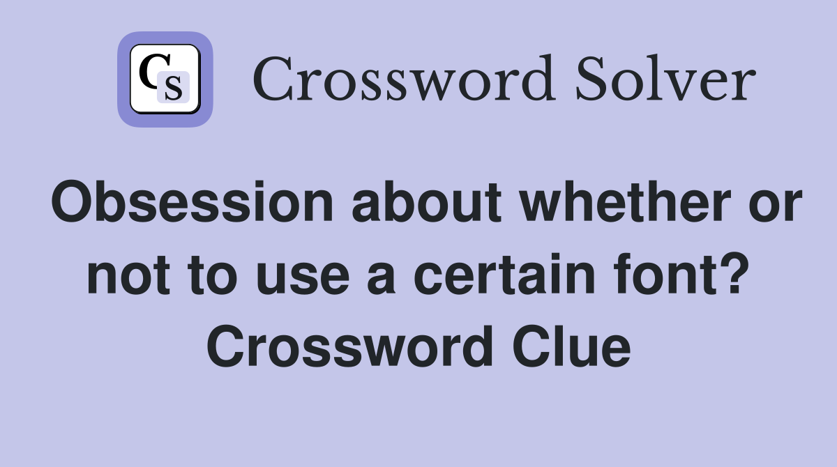 Obsession about whether or not to use a certain font? Crossword Clue