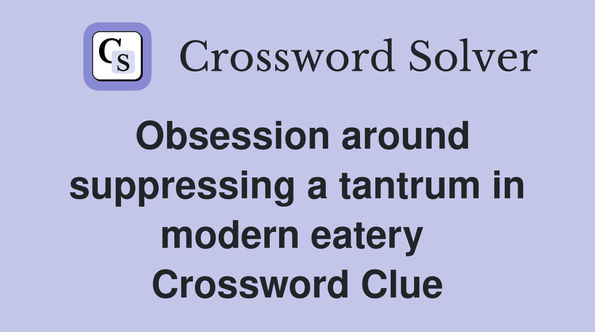 Obsession around suppressing a tantrum in modern eatery  Crossword Clue