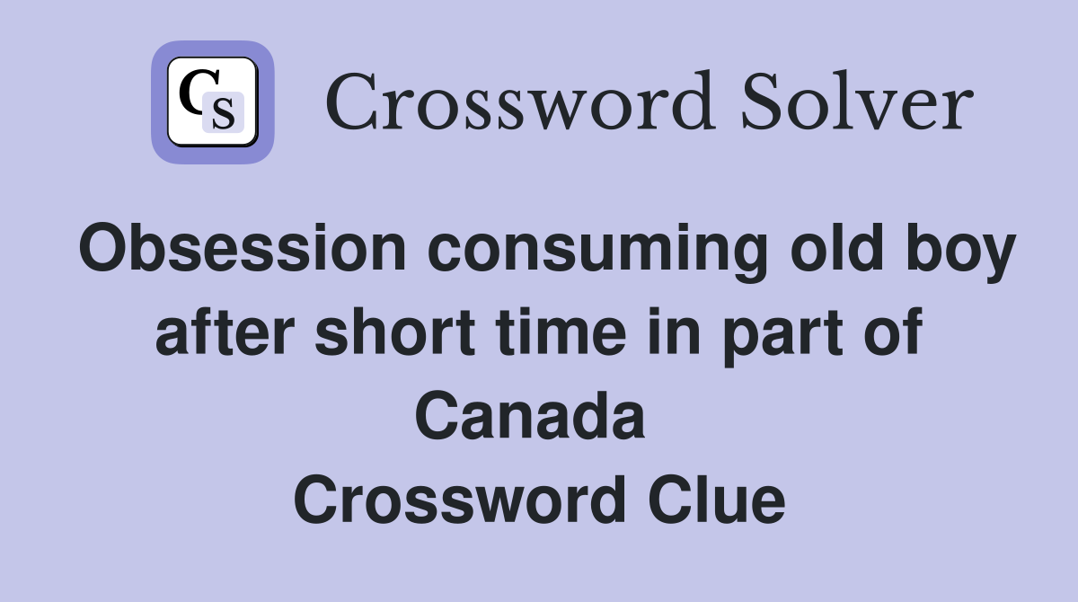 Obsession consuming old boy after short time in part of Canada  Crossword Clue