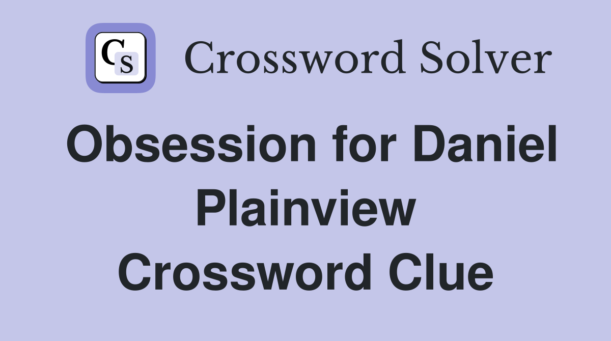 Obsession for Daniel Plainview Crossword Clue