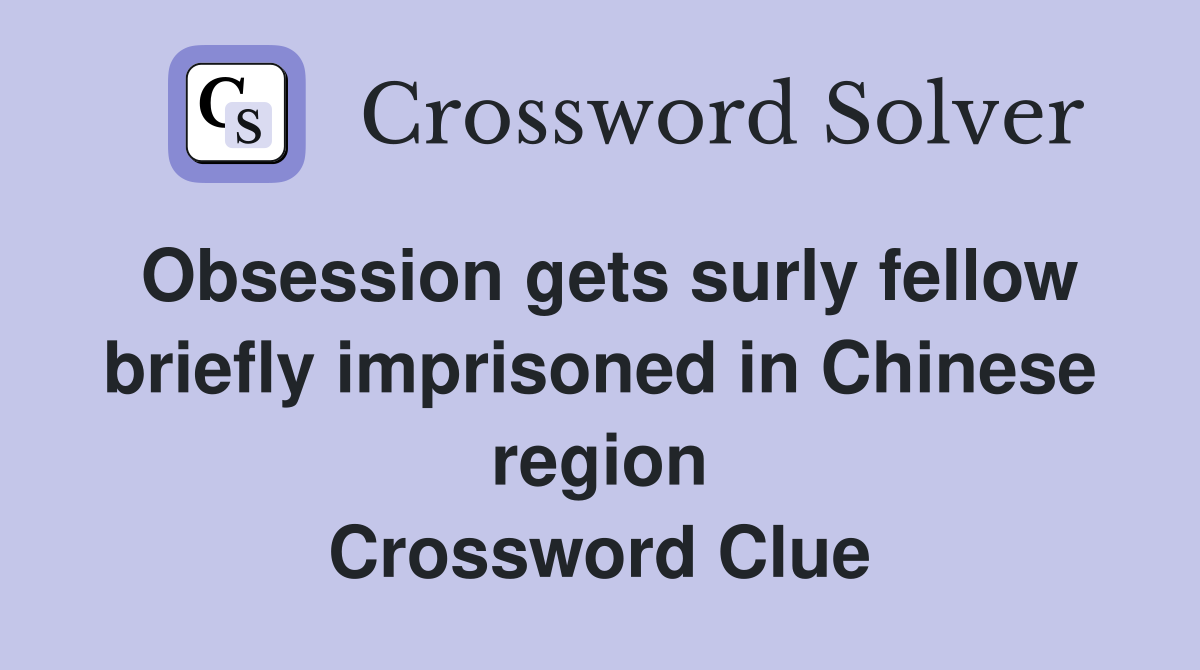Obsession gets surly fellow briefly imprisoned in Chinese region Crossword Clue