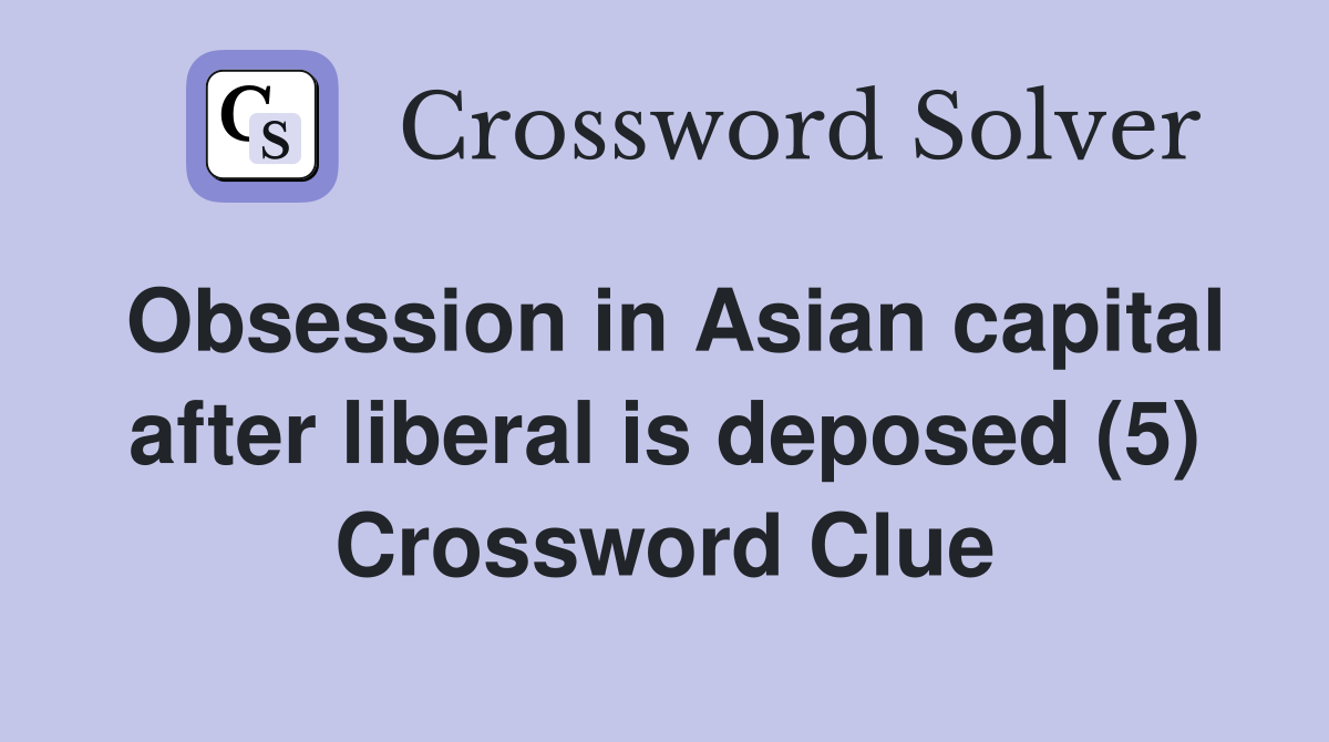 Obsession in Asian capital after liberal is deposed (5) Crossword Clue