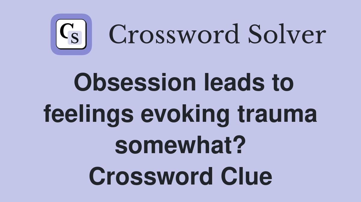 Obsession leads to feelings evoking trauma somewhat? Crossword Clue