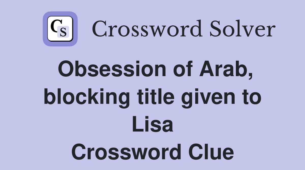 Obsession of Arab, blocking title given to Lisa Crossword Clue