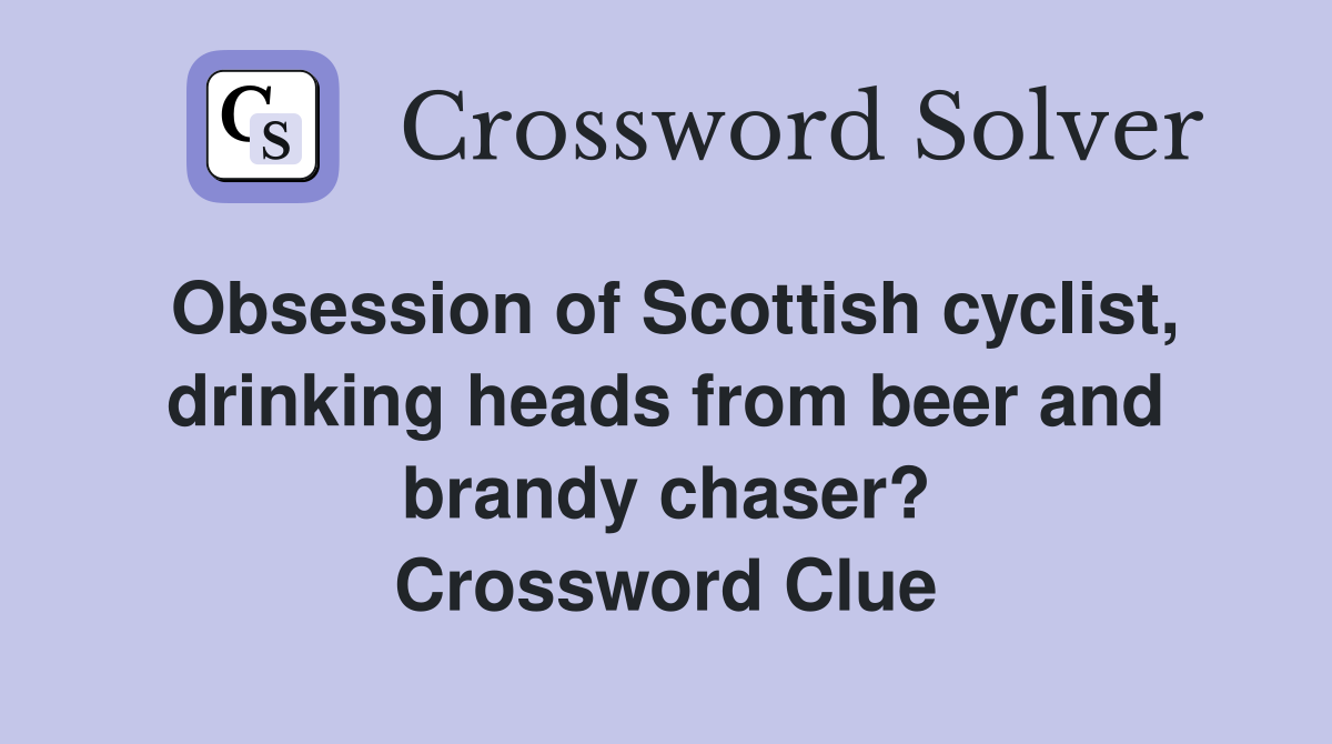 Obsession of Scottish cyclist, drinking heads from beer and brandy chaser? Crossword Clue