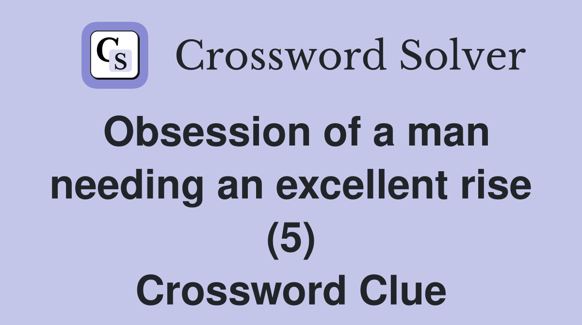 Obsession of a man needing an excellent rise (5) Crossword Clue
