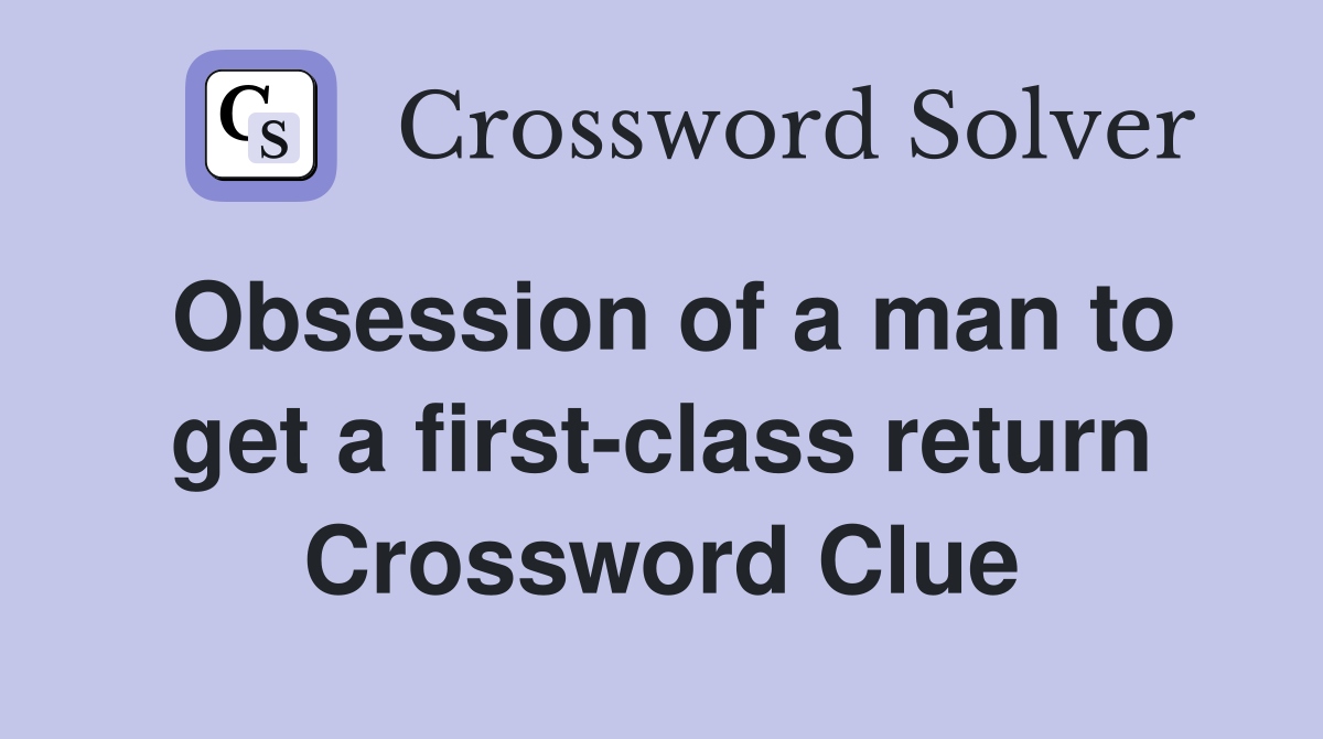 Obsession of a man to get a first-class return Crossword Clue