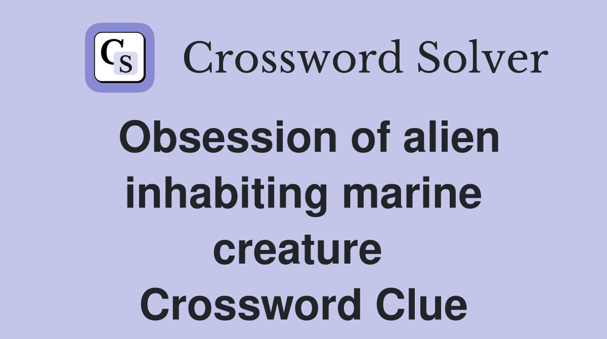 Obsession of alien inhabiting marine creature  Crossword Clue