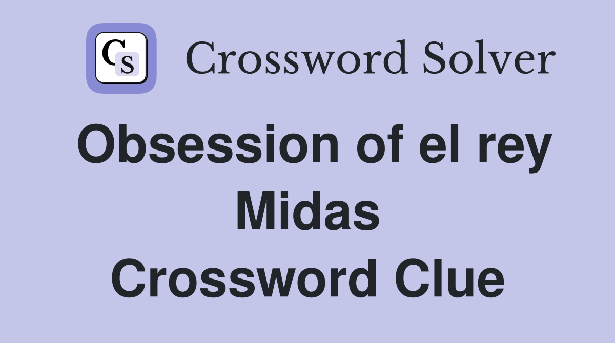 Obsession of el rey Midas Crossword Clue