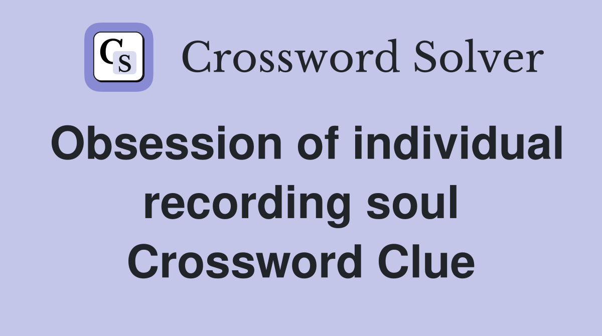 Obsession of individual recording soul Crossword Clue