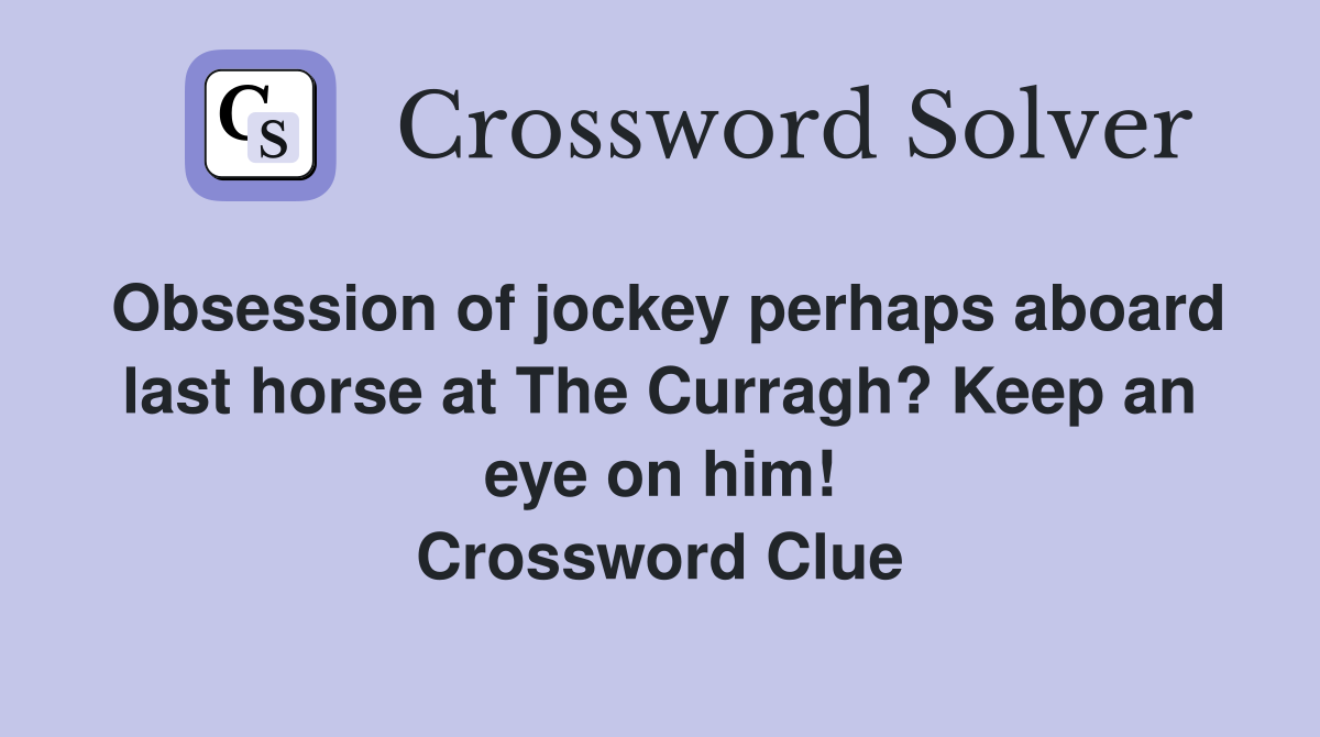 Obsession of jockey perhaps aboard last horse at The Curragh? Keep an eye on him! Crossword Clue