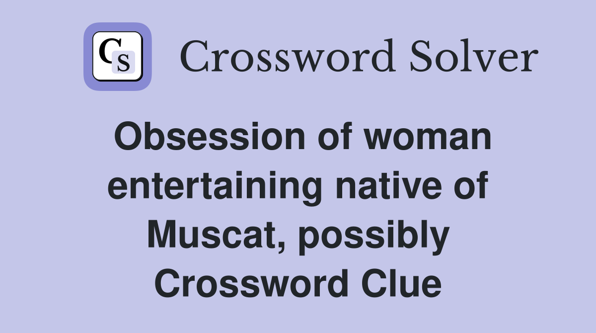 Obsession of woman entertaining native of Muscat, possibly Crossword Clue