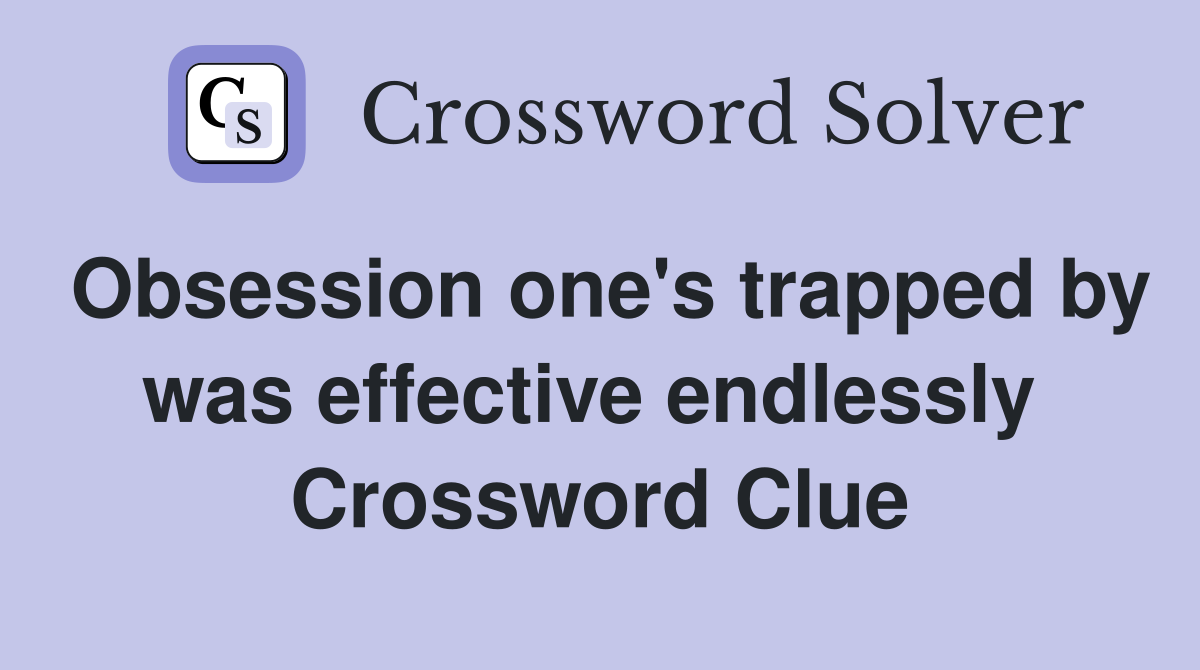 Obsession one's trapped by was effective endlessly  Crossword Clue