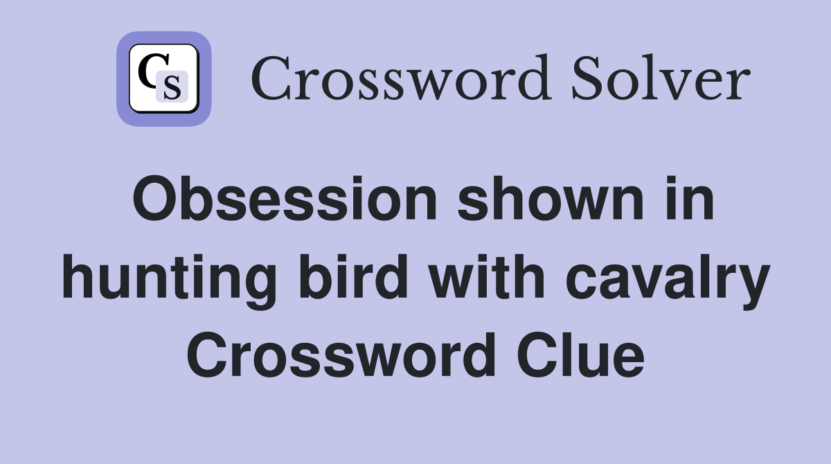 Obsession shown in hunting bird with cavalry Crossword Clue