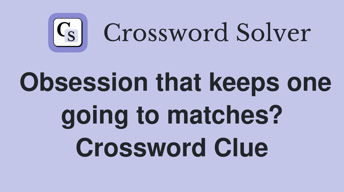 Obsession that keeps one going to matches? Crossword Clue