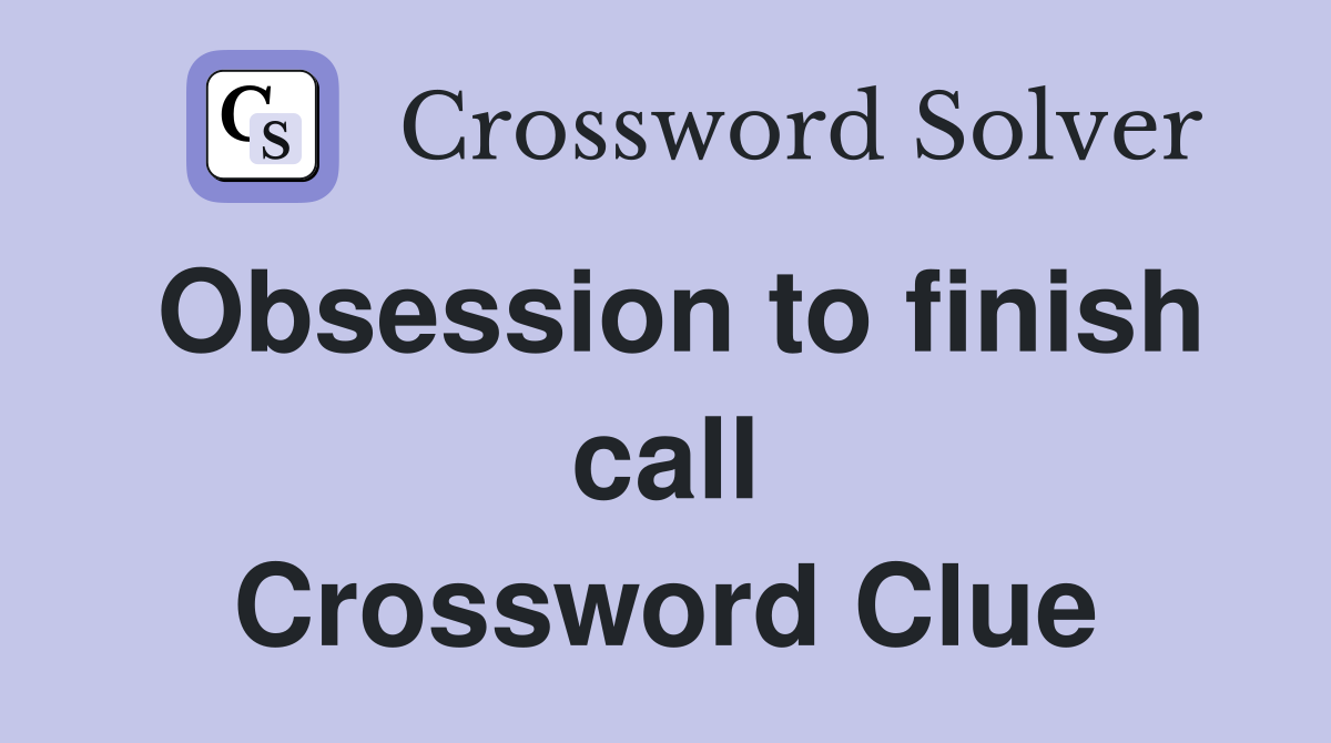 Obsession to finish call Crossword Clue