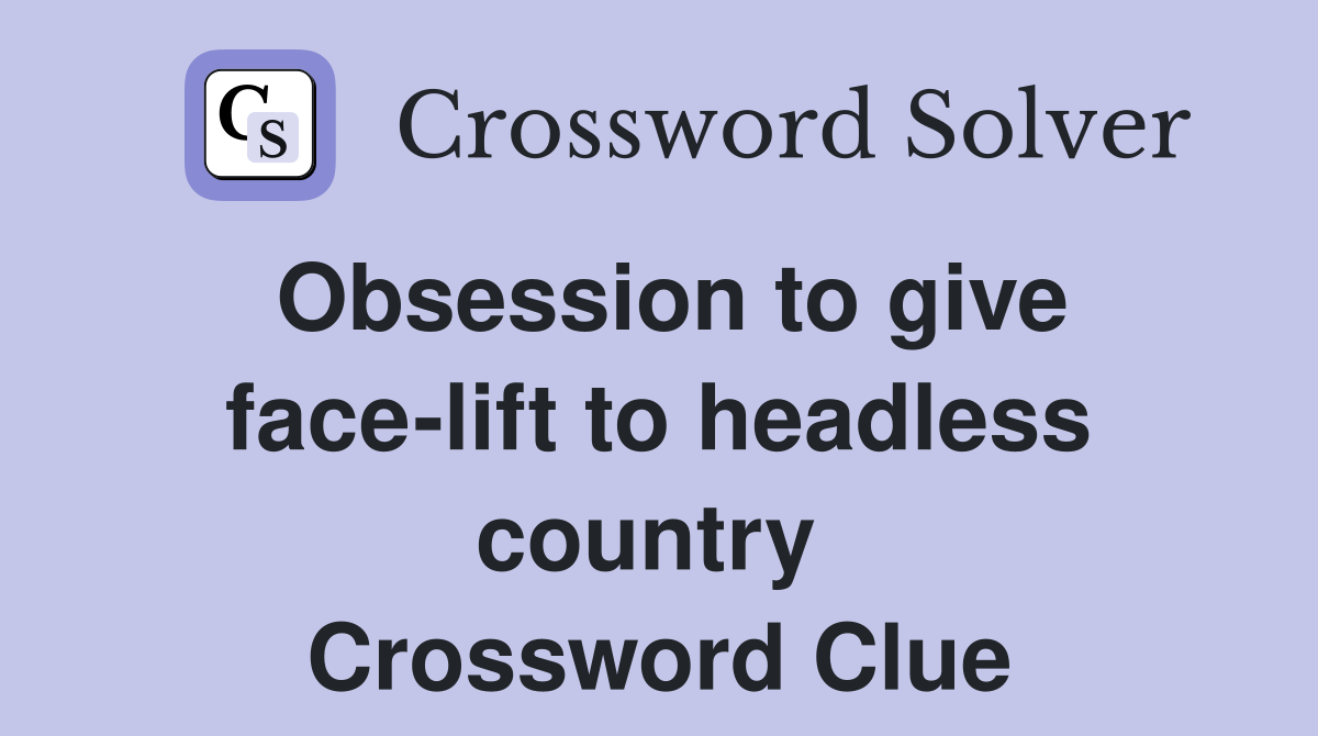 Obsession to give face-lift to headless country  Crossword Clue
