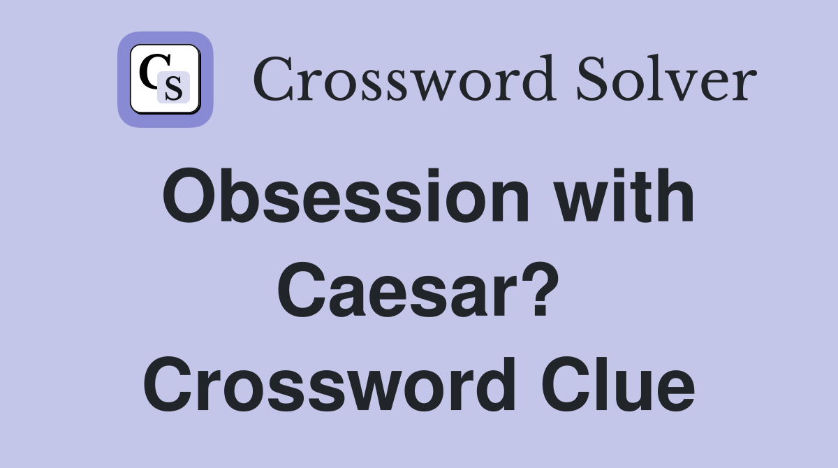 Obsession with Caesar? Crossword Clue