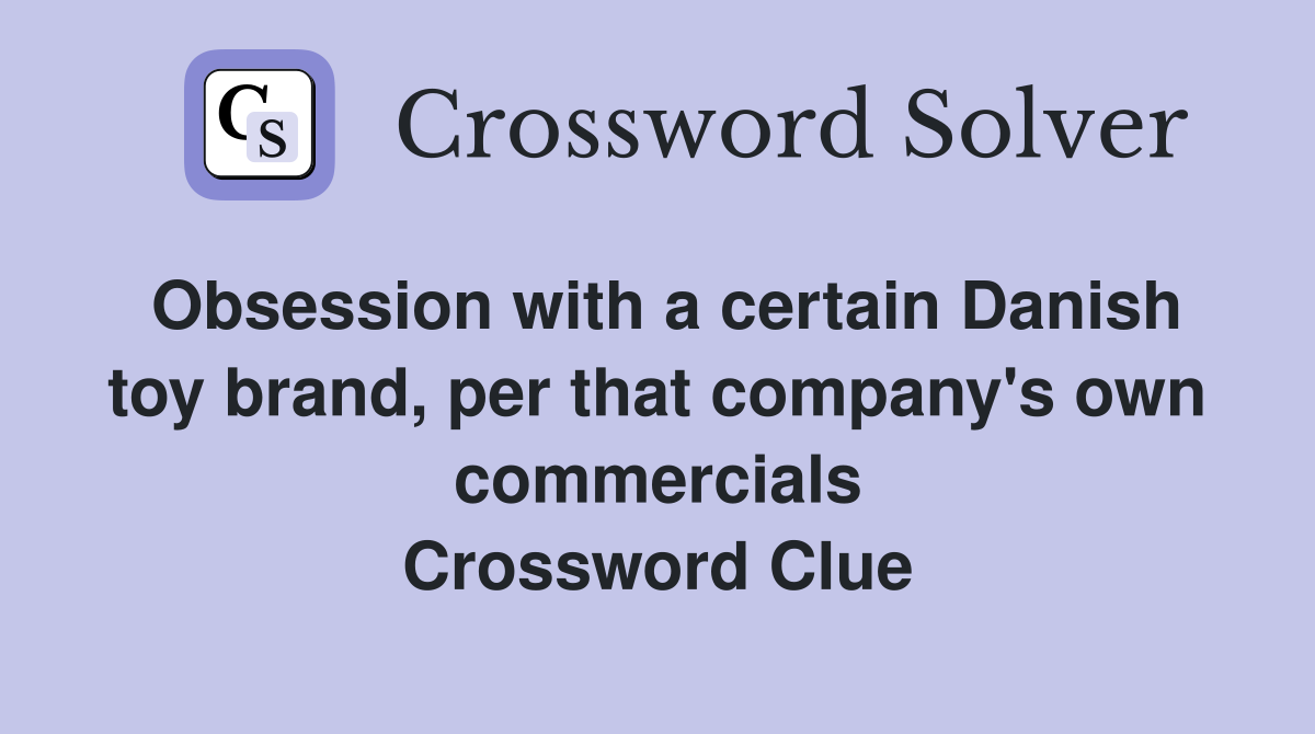 Obsession with a certain Danish toy brand, per that company's own commercials Crossword Clue