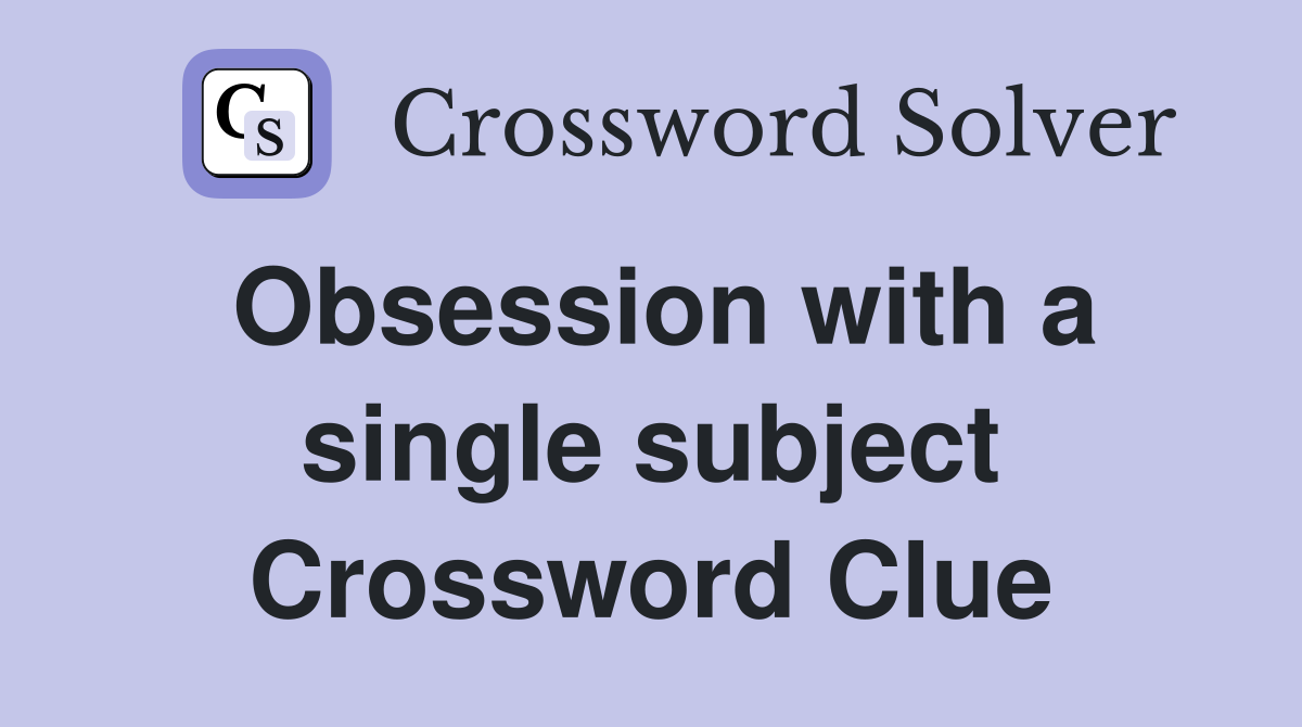 Obsession with a single subject Crossword Clue