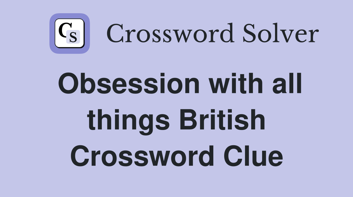 Obsession with all things British Crossword Clue