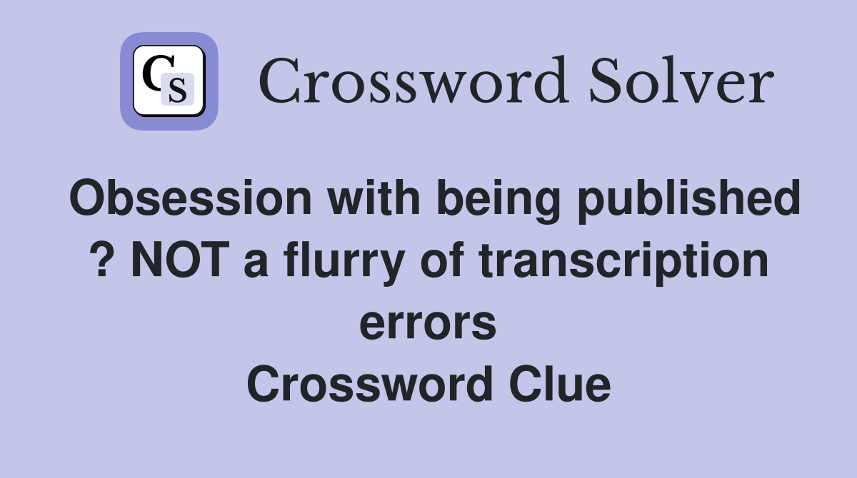 Obsession with being published ? NOT a flurry of transcription errors Crossword Clue
