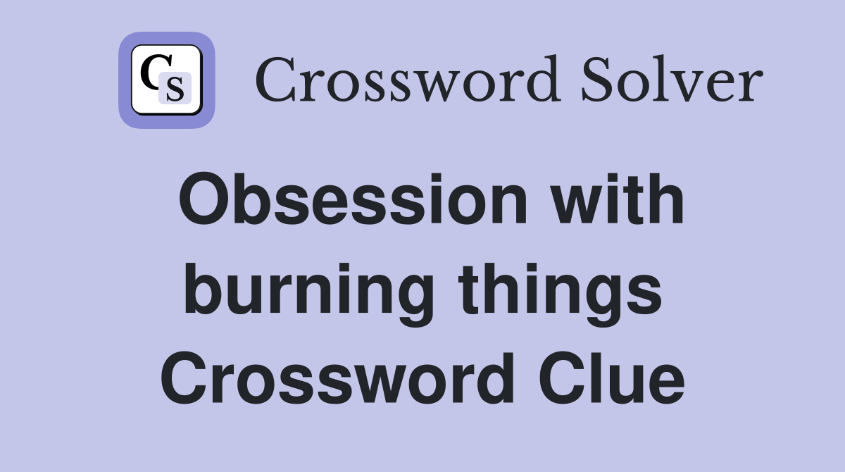 Obsession with burning things Crossword Clue