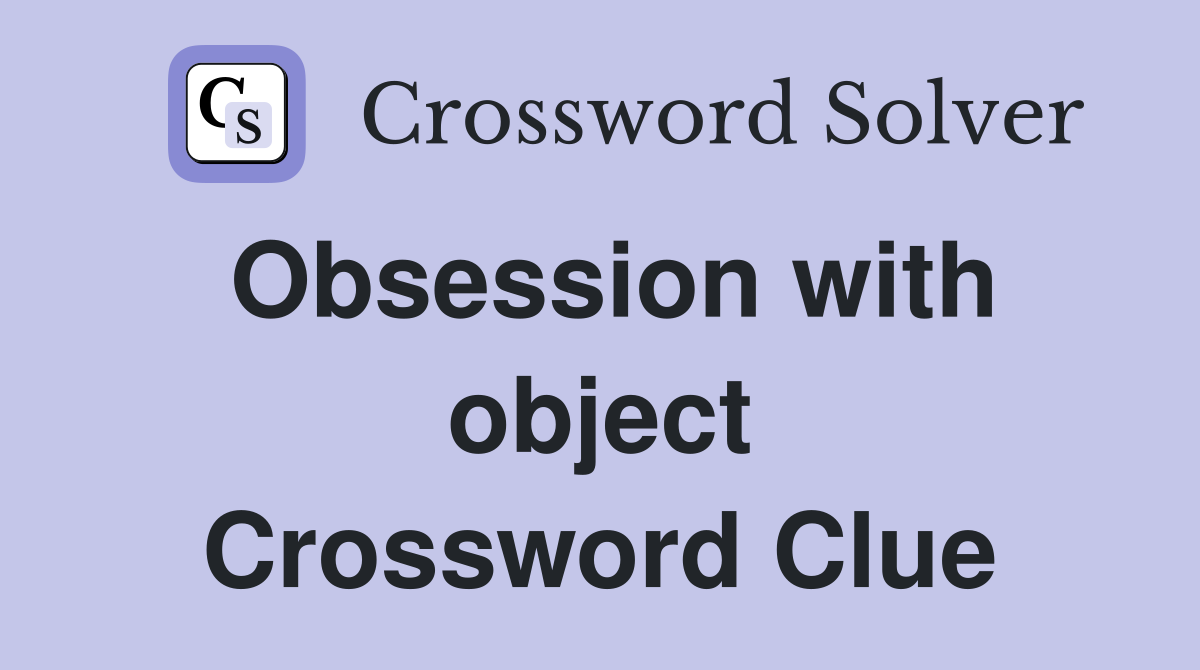 Obsession with object Crossword Clue