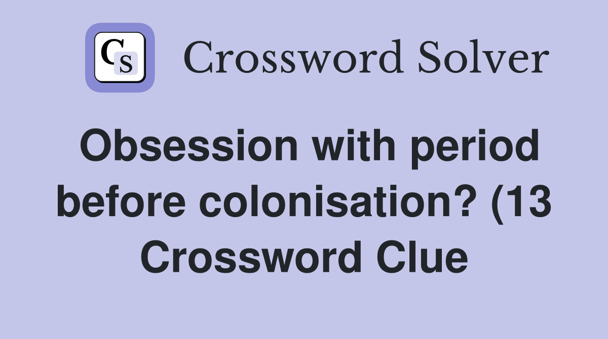 Obsession with period before colonisation? (13) Crossword Clue Obsession with period before colonisation? (13) Crossword Clue